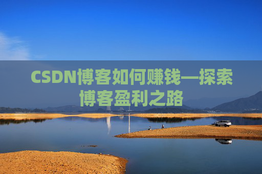 CSDN博客如何赚钱—探索博客盈利之路