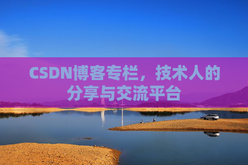 CSDN博客专栏，技术人的分享与交流平台