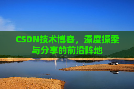 CSDN技术博客，深度探索与分享的前沿阵地